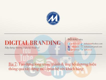 Bài giảng Digital branding - Bài 7: Tạo dựng lòng trung thành và ủng hộ thương hiệu thông qua xây dựng mối quan hệ với khách hàng - Đỗ Hải