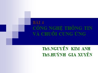 Bài giảng Quản trị chuỗi cung ứng - Bài 4: Công nghệ thông tin và chuỗi cung ứng - Nguyễn Kim Anh
