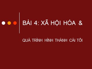 Bài giảng Tập huấn nghiên cứu khoa học sư phạm ứng dụng - Bài 4: Xã hội hóa và quá trình hình thành cái tôi