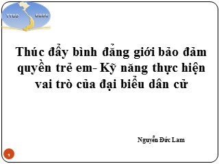 Bài giảng Thúc đẩy bình đẳng giới bảo đảm quyền trẻ em- Kỹ năng thực hiện vai trò của đại biểu dân cử - Nguyễn Đức Lam