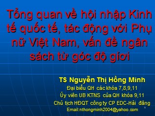 Bài giảng Tổng quan về hội nhập Kinh tế quốc tế, tác động với Phụ nữ Việt Nam, vấn đề ngân sách từ góc độ gíơi - Nguyễn Thị Hồng Minh