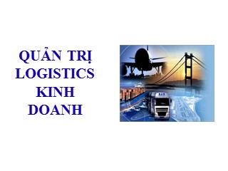 Bài giảng Logistics kinh doanh - Chương 2: Quản trị các hoạt động logistics cơ bản
