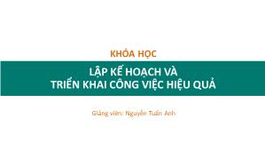 Bài giảng Lập kế hoạch và triển khai công việc hiệu quả - Nguyễn Tuấn Anh